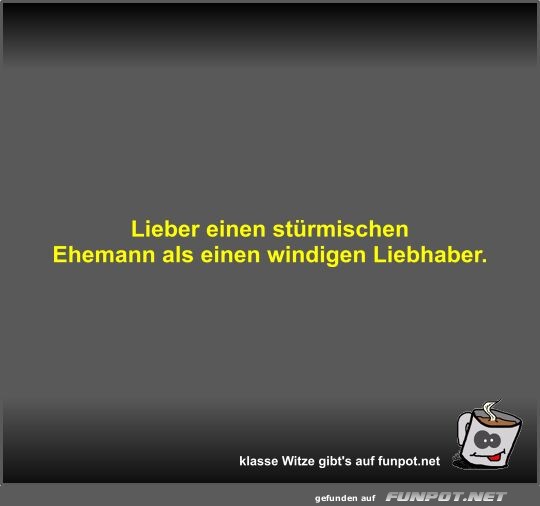 Lieber einen strmischen Ehemann als einen windigen...