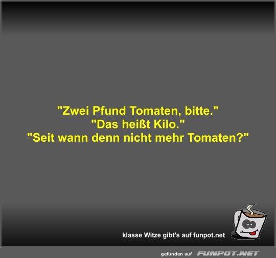 Zwei Pfund Tomaten, bitte