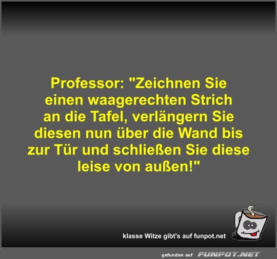 Professor: Zeichnen Sie einen waagerechten Strich an die...