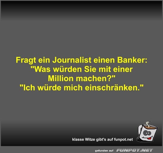 Fragt ein Journalist einen Banker