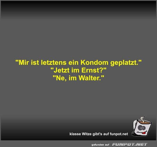 Mir ist letztens ein Kondom geplatzt