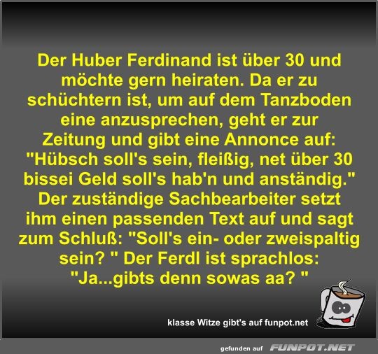Der Huber Ferdinand ist ber 30 und mchte gern heiraten