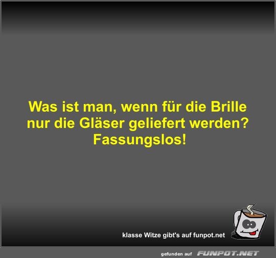 Was ist man, wenn fr die Brille nur die Glser geliefert...