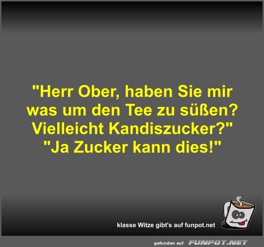 Herr Ober, haben Sie mir was um den Tee zu süßen? Herr Ober, haben Sie mir was um den Tee zu süßen?