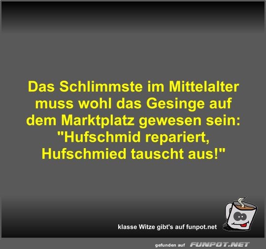 Das Schlimmste im Mittelalter muss wohl das Gesinge auf dem Das Schlimmste im Mittelalter muss wohl das Gesinge auf dem