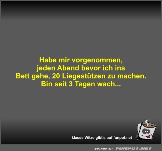 Habe mir vorgenommen, jeden Abend bevor ich ins Bett gehe,