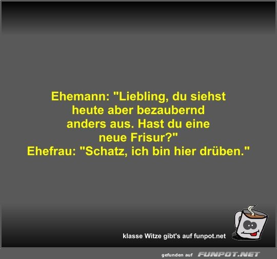 Ehemann: Liebling, du siehst heute aber bezaubernd anders