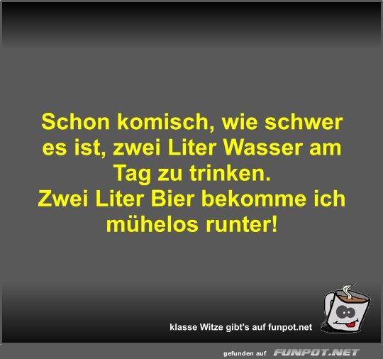 Schon komisch, wie schwer es ist, zwei Liter Wasser am Tag Schon komisch, wie schwer es ist, zwei Liter Wasser am Tag