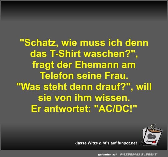 Schatz, wie muss ich denn das T-Shirt waschen?