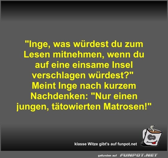 Inge, was würdest du zum Lesen mitnehmen, wenn du auf eine Inge, was würdest du zum Lesen mitnehmen, wenn du auf eine