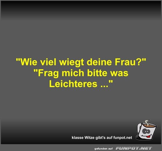 Wie viel wiegt deine Frau?