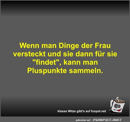 Wenn man Dinge der Frau versteckt und sie dann für sie... Wenn man Dinge der Frau versteckt und sie dann für sie...