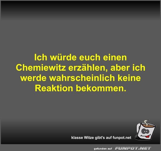 Ich wrde euch einen Chemiewitz erzhlen