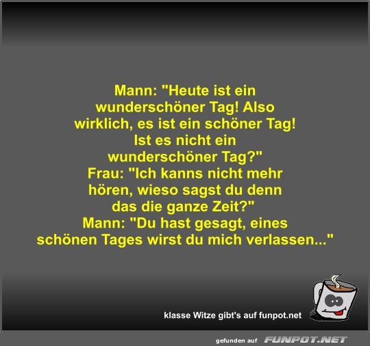 Mann: Heute ist ein wunderschner Tag! Also wirklich