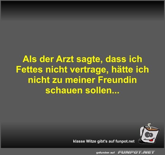 Als der Arzt sagte, dass ich Fettes nicht vertrage, hätte... Als der Arzt sagte, dass ich Fettes nicht vertrage, hätte...