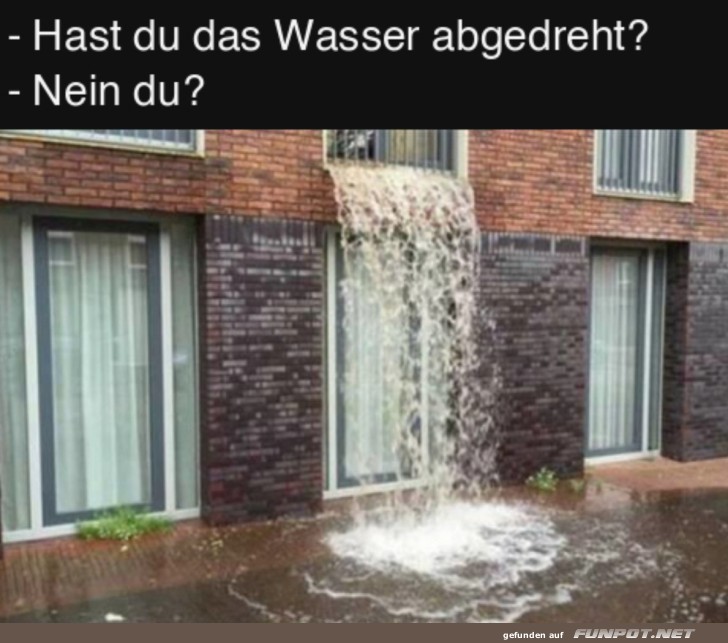 Hast du das Wasser abgedreht?