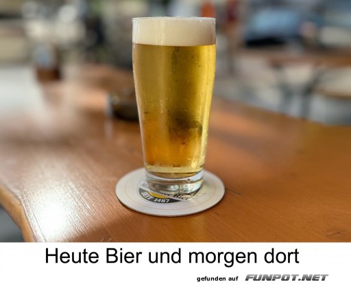 Heute Bier morgen dort