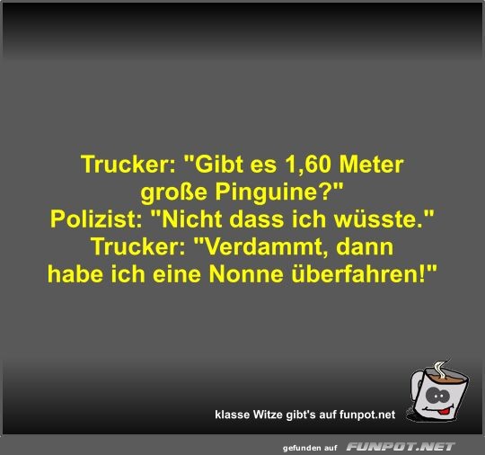 Trucker: Gibt es 1,60 Meter groe Pinguine?