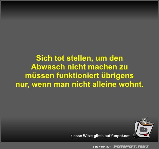 Sich tot stellen, um den Abwasch nicht machen zu mssen...