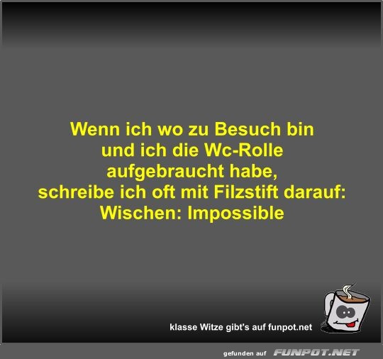 Wenn ich wo zu Besuch bin und ich die Wc-Rolle aufgebraucht
