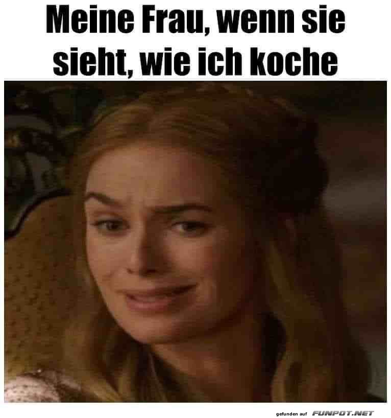 Meine Frau, wenn sie sieht, wie ich koche