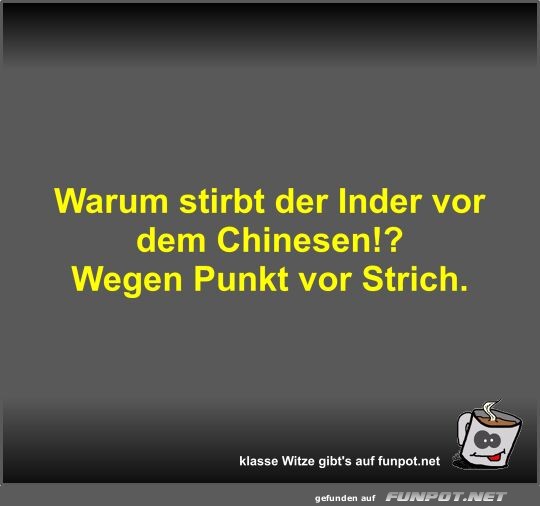 Warum stirbt der Inder vor dem Chinesen!?