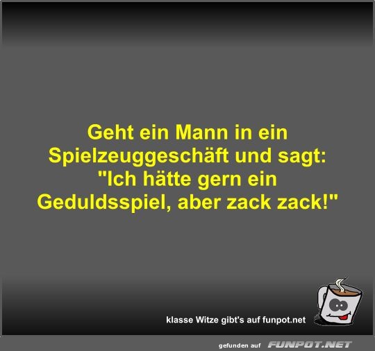 Geht ein Mann in ein Spielzeuggeschäft und sagt Geht ein Mann in ein Spielzeuggeschäft und sagt