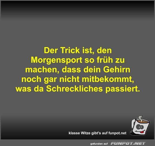 Der Trick ist, den Morgensport so frh zu machen, dass dein