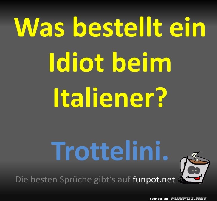 Was bestellt ein Idiot beim Italiener? Trottelini