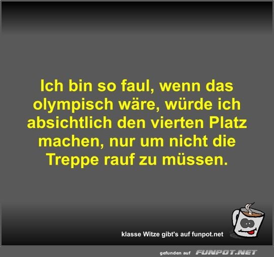 Ich bin so faul, wenn das olympisch wre, wrde ich...
