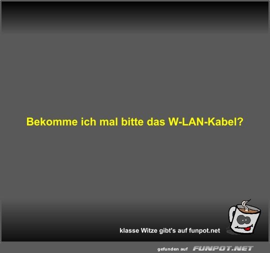 Bekomme ich mal bitte das W-LAN-Kabel?