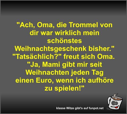 Ach, Oma, die Trommel von dir war wirklich mein schnstes