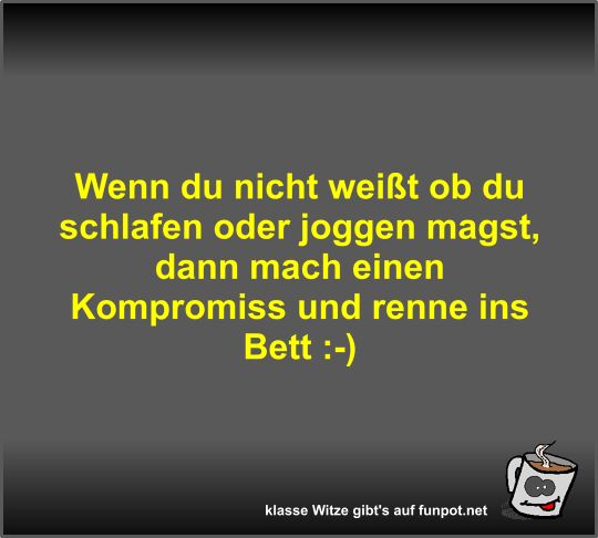 Wenn du nicht weit ob du schlafen oder joggen magst