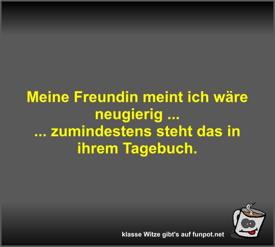 Meine Freundin meint ich wäre neugierig Meine Freundin meint ich wäre neugierig