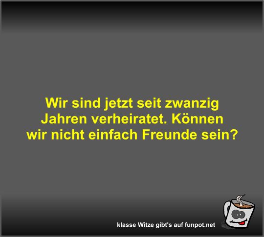 Wir sind jetzt seit zwanzig Jahren verheiratet Wir sind jetzt seit zwanzig Jahren verheiratet