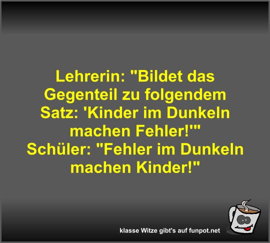 Lehrerin: Bildet das Gegenteil zu folgendem Satz: 'Kinder Lehrerin: Bildet das Gegenteil zu folgendem Satz: 'Kinder