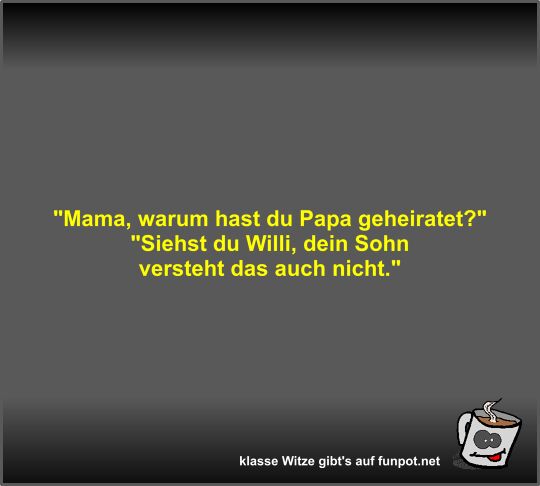Mama, warum hast du Papa geheiratet? Mama, warum hast du Papa geheiratet?