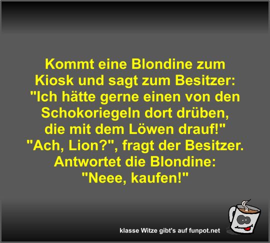 Kommt eine Blondine zum Kiosk und sagt zum Besitzer Kommt eine Blondine zum Kiosk und sagt zum Besitzer