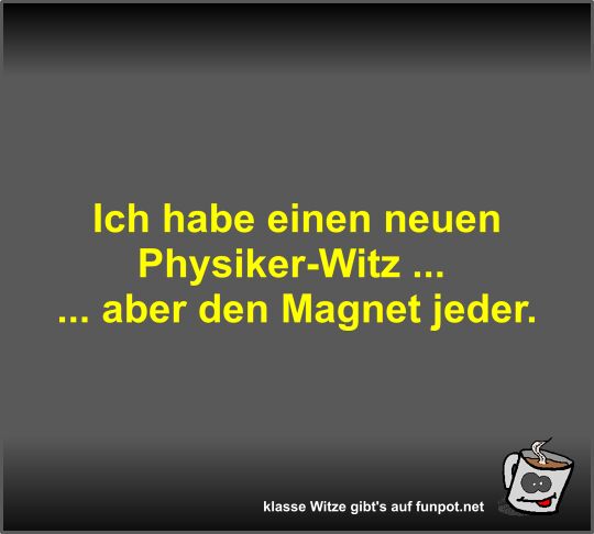 Ich habe einen neuen Physiker-Witz Ich habe einen neuen Physiker-Witz