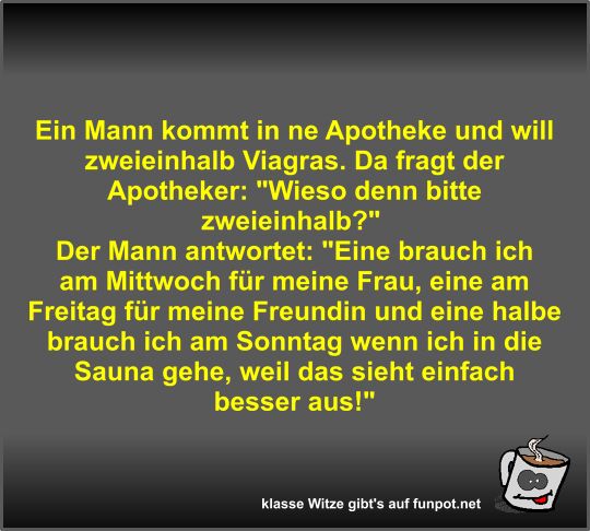 Ein Mann kommt in ne Apotheke und will zweieinhalb Viagras Ein Mann kommt in ne Apotheke und will zweieinhalb Viagras