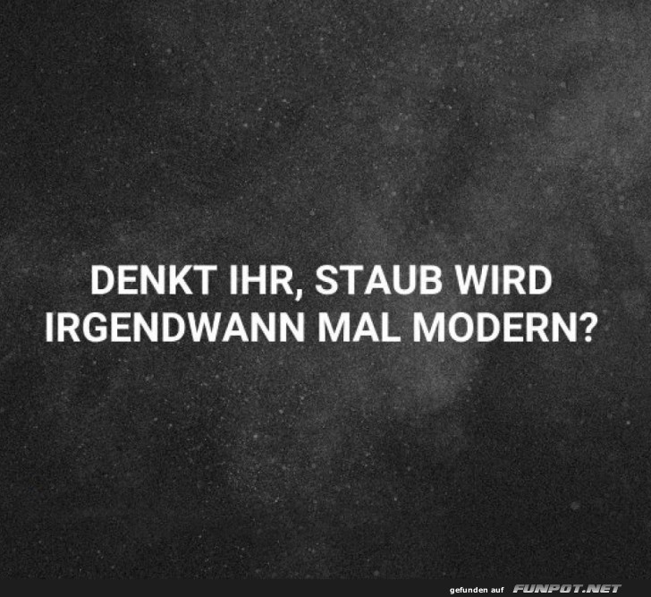 Wird Staub jemals modern? Wird Staub jemals modern?