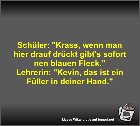 Schler: Krass, wenn man hier drauf drckt gibt's sofort...