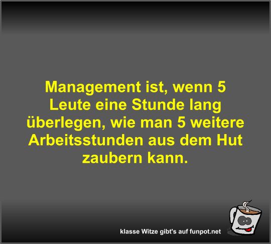 Management ist, wenn 5 Leute eine Stunde lang überlegen,... Management ist, wenn 5 Leute eine Stunde lang überlegen,...