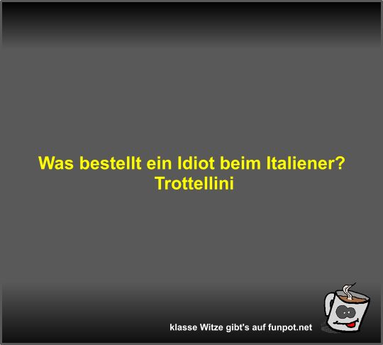 Was bestellt ein Idiot beim Italiener? Was bestellt ein Idiot beim Italiener?