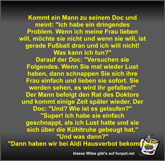 Kommt ein Mann zu seinem Doc und meint Kommt ein Mann zu seinem Doc und meint