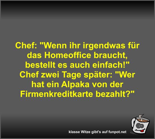 Chef: Wenn ihr irgendwas für das Homeoffice braucht Chef: Wenn ihr irgendwas für das Homeoffice braucht