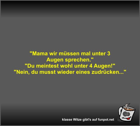 Mama wir müssen mal unter 3 Augen sprechen Mama wir müssen mal unter 3 Augen sprechen