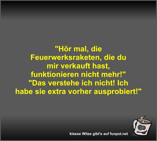 Hör mal, die Feuerwerksraketen, die du mir verkauft hast, Hör mal, die Feuerwerksraketen, die du mir verkauft hast,