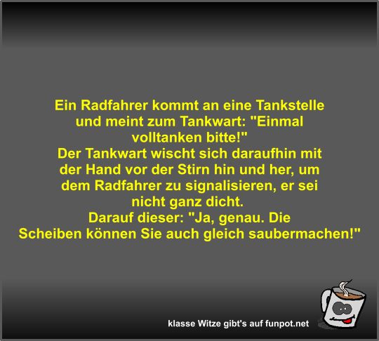 Ein Radfahrer kommt an eine Tankstelle und meint zum... Ein Radfahrer kommt an eine Tankstelle und meint zum...