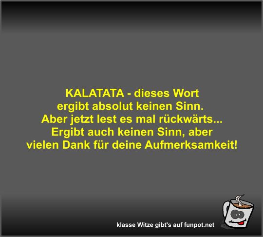 KALATATA - dieses Wort ergibt absolut keinen Sinn KALATATA - dieses Wort ergibt absolut keinen Sinn